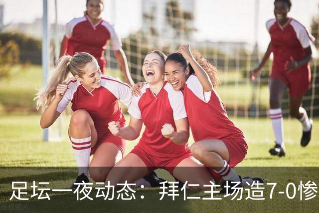 足坛一夜动态：拜仁主场造7-0惨案，切尔西0-3创88年耻辱纪录